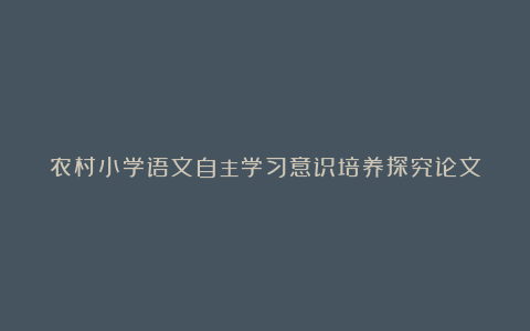 农村小学语文自主学习意识培养探究论文