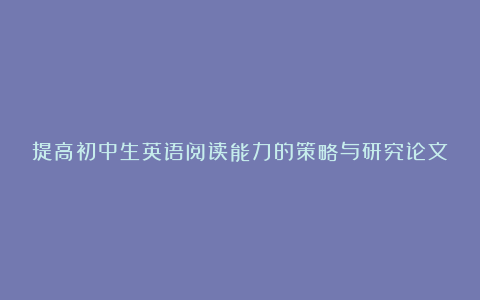 提高初中生英语阅读能力的策略与研究论文