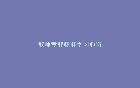 教师专业标准学习心得