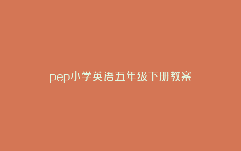 pep小学英语五年级下册教案