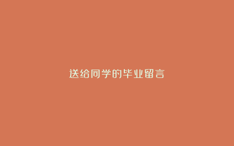 送给同学的毕业留言