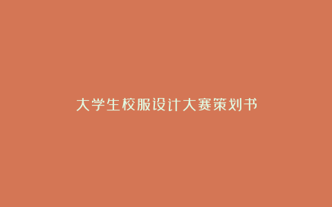 大学生校服设计大赛策划书