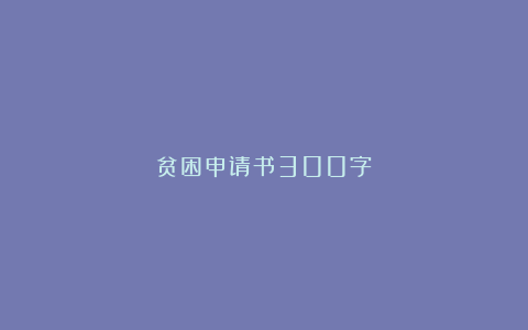 贫困申请书300字