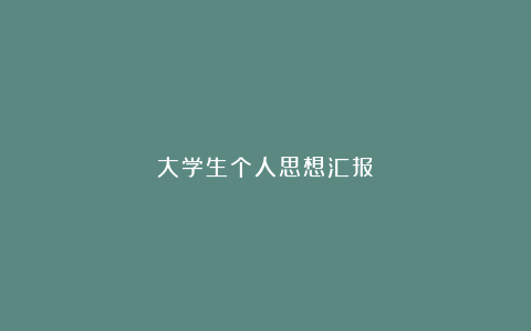 大学生个人思想汇报