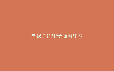 自我介绍电子商务中专