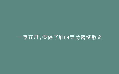 一季花开,零落了谁的等待网络散文