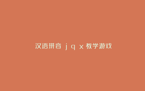 《汉语拼音 j q x》教学游戏