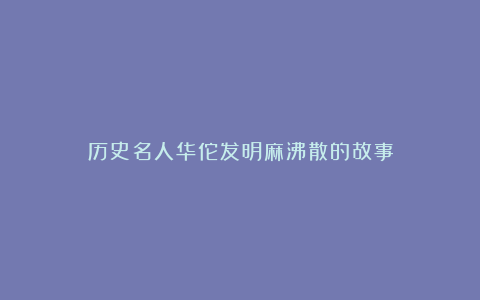 历史名人华佗发明麻沸散的故事