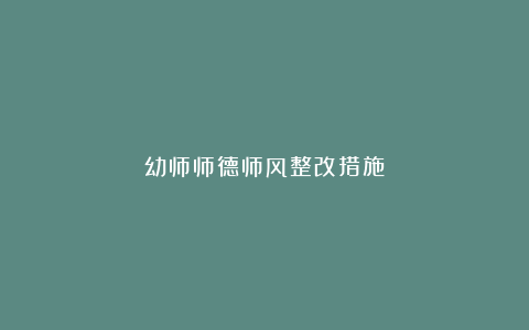 幼师师德师风整改措施