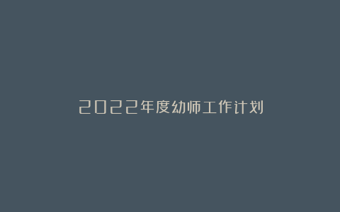 2022年度幼师工作计划