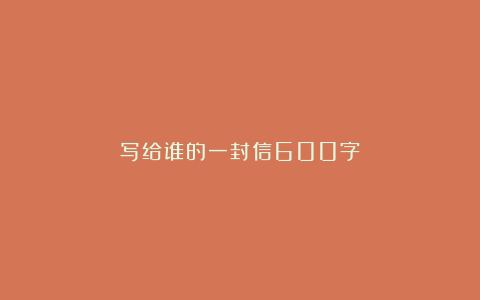 写给谁的一封信600字