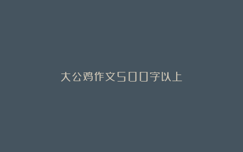 大公鸡作文500字以上