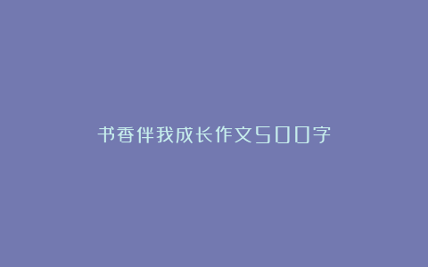 书香伴我成长作文500字