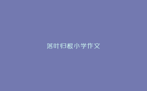 落叶归根小学作文