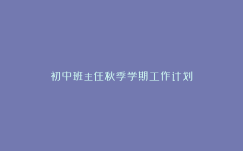 初中班主任秋季学期工作计划