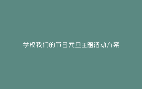 学校我们的节日元旦主题活动方案