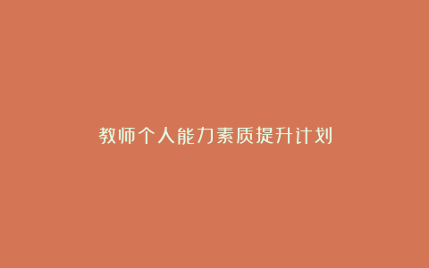 教师个人能力素质提升计划