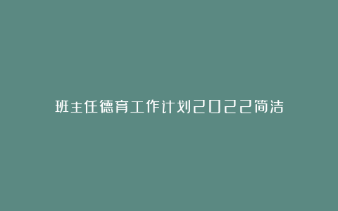 班主任德育工作计划2022简洁