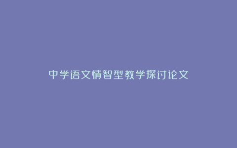 中学语文情智型教学探讨论文