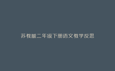 苏教版二年级下册语文教学反思