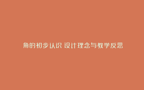 《角的初步认识》设计理念与教学反思