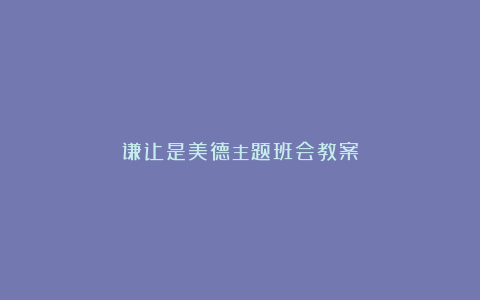 谦让是美德主题班会教案