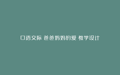 口语交际《爸爸妈妈的爱》教学设计