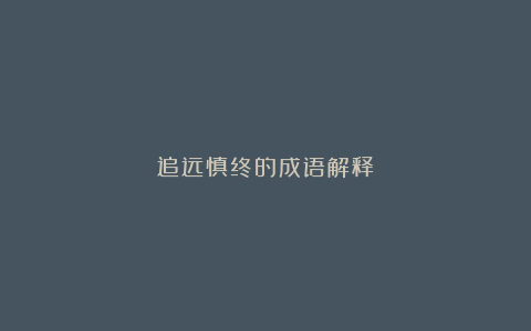 追远慎终的成语解释