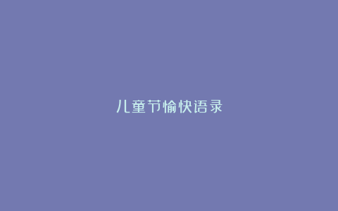 儿童节愉快语录