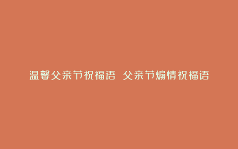 温馨父亲节祝福语 父亲节煽情祝福语