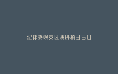 纪律委员竞选演讲稿350