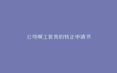 公司员工优秀的转正申请书