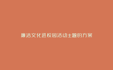 廉洁文化进校园活动主题的方案