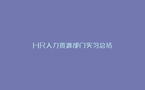 HR人力资源部门实习总结