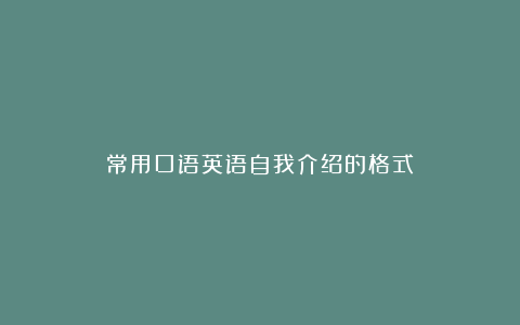 常用口语英语自我介绍的格式