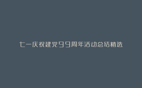 七一庆祝建党99周年活动总结精选