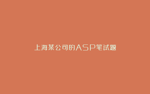 上海某公司的ASP笔试题