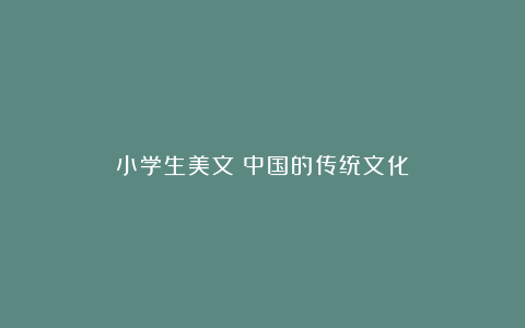 小学生美文：中国的传统文化