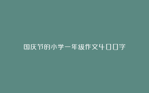 国庆节的小学一年级作文400字