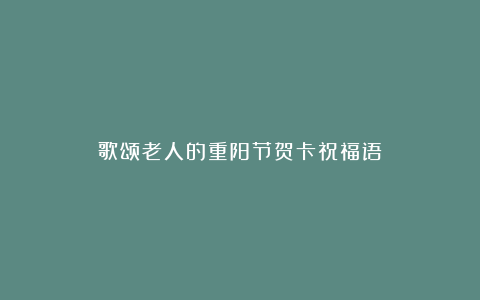 歌颂老人的重阳节贺卡祝福语