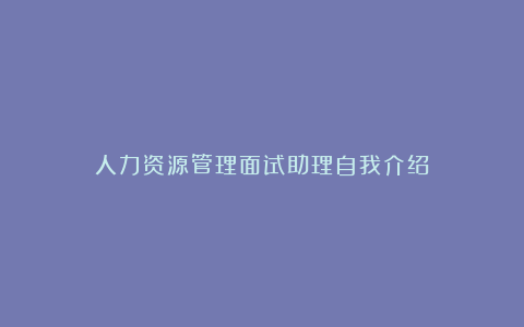 人力资源管理面试助理自我介绍