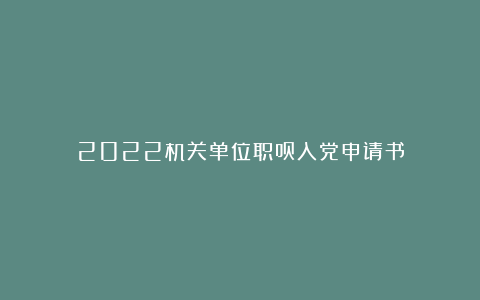 2022机关单位职员入党申请书