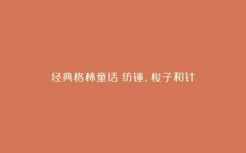 经典格林童话：纺锤、梭子和针