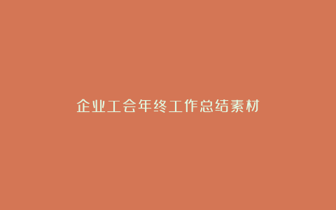 企业工会年终工作总结素材