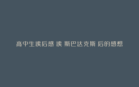 高中生读后感：读《斯巴达克斯》后的感想