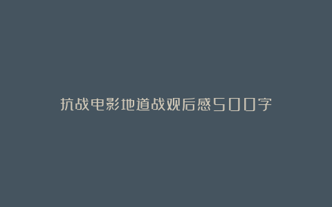 抗战电影地道战观后感500字