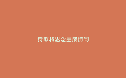 诗歌将思念墨成诗句