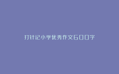 打针记小学优秀作文600字