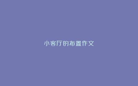 小客厅的布置作文