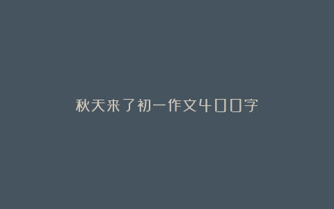 秋天来了初一作文400字